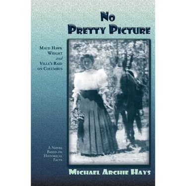 No Pretty Picture: Maud Hawk Wright and Villa's Raid on Columbus, A Novel Based on Historical Facts