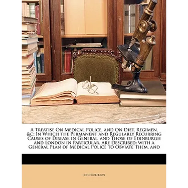 A Treatise on Medical Police, and on Diet, Regimen, &C: In Which the Permanent and Regularly Recurring Causes of Disease in General, and Those of Edin