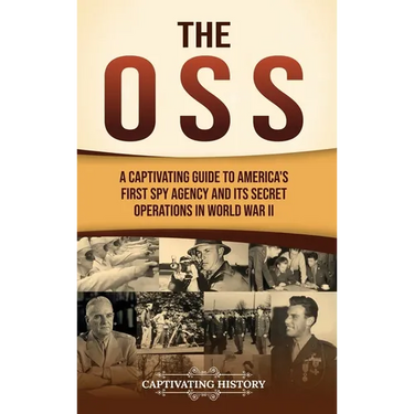 The OSS: A Captivating Guide to America's First Spy Agency and Its Secret Operations in World War II