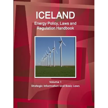 Iceland Energy Policy, Laws and Regulation Handbook Volume 1 Strategic Information and Basic Laws