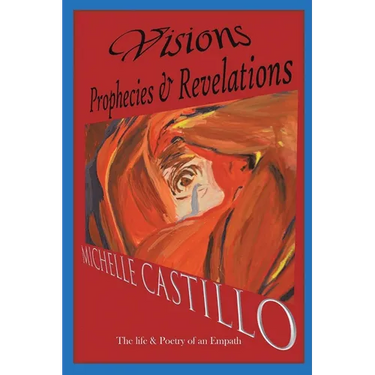 Visions Prophecies & Revelations: The Life & Poetry of an Empath
