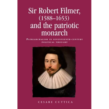 Sir Robert Filmer (1588-1653) and the Patriotic Monarch: Patriarchalism in Seventeenth-Century Political Thought