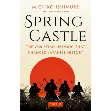 Spring Castle: The Christian Uprising That Changed Japanese History