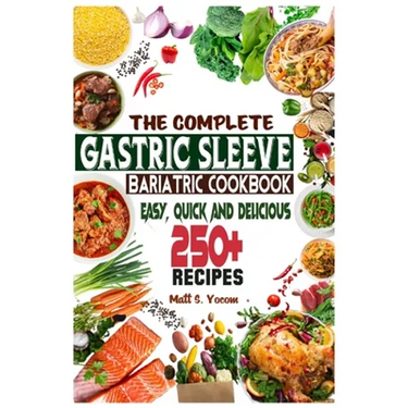 The Complete Gastric Sleeve Bariatric Cookbook: Quick and Easy; Essential Healthy Recipe Guideline for Gastric Bariatric Bypass surgery Within 250+ Me