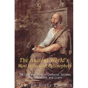 The Ancient World's Most Influential Philosophers: The Lives and Works of Confucius, Socrates, Plato, Aristotle, and Cicero