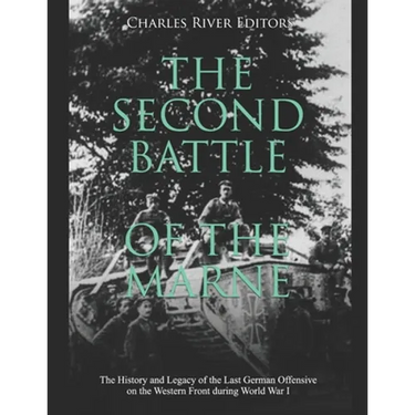 The Second Battle of the Marne: The History and Legacy of the Last German Offensive on the Western Front during World War I