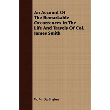 An Account Of The Remarkable Occurrences In The Life And Travels Of Col. James Smith