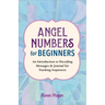Angel Numbers for Beginners: An Introduction to Decoding Messages & Journal for Tracking Sequences