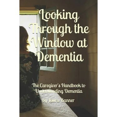 Looking Through the Window at Dementia: The Caregiver's Handbook to Understanding Dementia