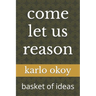 come let us reason: basket of ideas