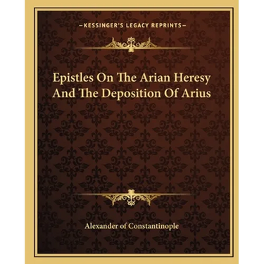 Epistles On The Arian Heresy And The Deposition Of Arius
