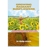 Growing Radiant Sunflowers: A beginner Guide To Growing And Propagating Beautiful Sunflowers