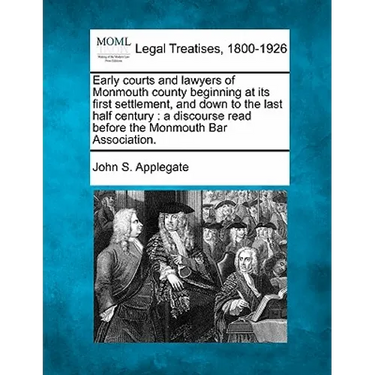 Early Courts and Lawyers of Monmouth County Beginning at Its First Settlement, and Down to the Last Half Century: A Discourse Read Before the Monmouth