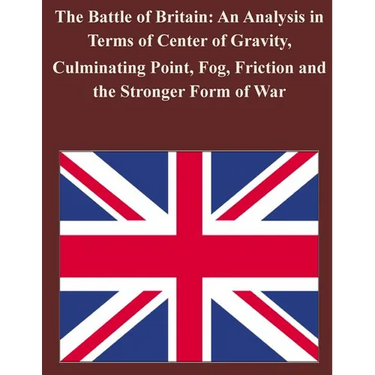 The Battle of Britain: An Analysis in Terms of Center of Gravity, Culminating Point, Fog, Friction and the Stronger Form of War