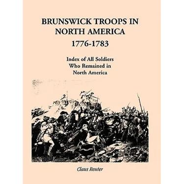 Brunswick Troops in North America, 1776-1783: Index of Soldiers Who Remained in North America
