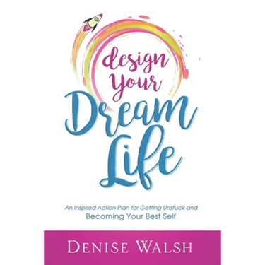 Design Your Dream Life: An Inspired Action Plan for Getting Unstuck and Becoming Your Best Self