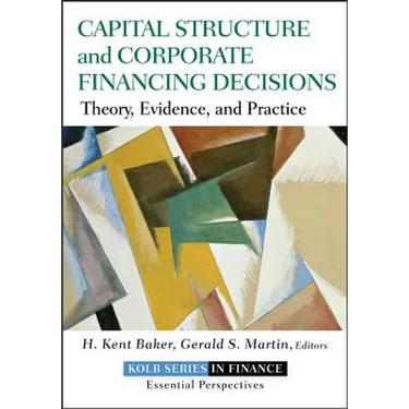Capital Structure and Corporate Financing Decisions: Theory, Evidence, and Practice