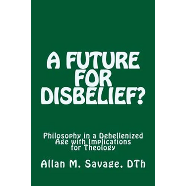 A Future for Disbelief: Philosophy in a Dehellenized Age with Implications for Theology