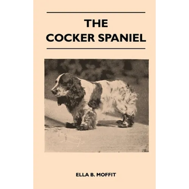 The Cocker Spaniel - Companion, Shooting Dog and Show Dog - Complete Information on History, Development, Characteristics, Standards for Field Trial a
