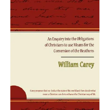 An Enquiry Into the Obligations of Christians to Use Means for the Conversion of the Heathens