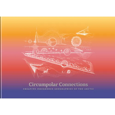 Circumpolar Connections: Creative Indigenous Geographies of the Arctic