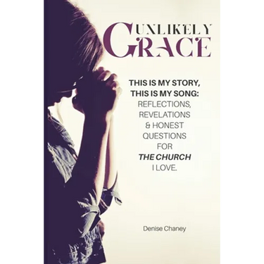 Unlikely Grace: This Is My Story, This Is My Song: Reflections, Revelations & Honest Questions for the Church I Love.