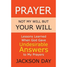 Prayer: NOT MY WILL BUT YOUR WILL: Lessons Learned When God Gave Undesirable Answers to My Prayers