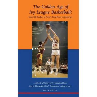 The Golden Age of Ivy League Basketball: From Bill Bradley to Penn's Final Four, 1964-1979