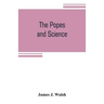 The popes and science: The history of the papal relations to science during the middle ages and down to our own time