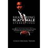 Shattering Black Male Stereotypes: Eradicating The 10 Most Destructive Media Generated Illusions About Black Men