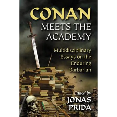 Conan Meets the Academy: Multidisciplinary Essays on the Enduring Barbarian