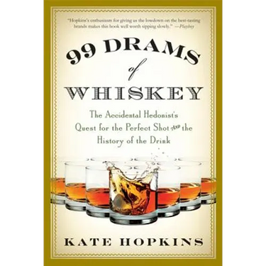 99 Drams of Whiskey: The Accidental Hedonist's Quest for the Perfect Shot and the History of the Drink
