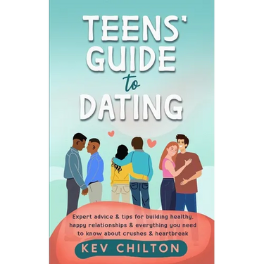 Teens' Guide to Dating: Expert Advice And Tips For Building Healthy, Happy Relationships And Everything You Need To Know About Crushes And Heartbreak