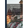 Krupp. a Great Business Man Seen Through His Letters;