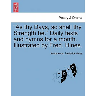 As Thy Days, So Shall Thy Strength Be. Daily Texts and Hymns for a Month. Illustrated by Fred. Hines.