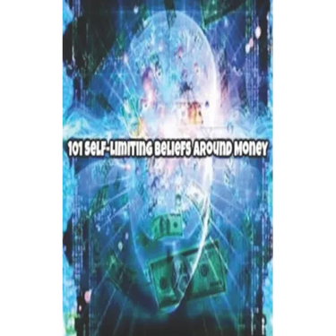 101 Self-Limiting Beliefs Around Money: Unlock Your Money Blocks! 101 ways to attract wealth and prosperity. Get The Law of Attraction working for you