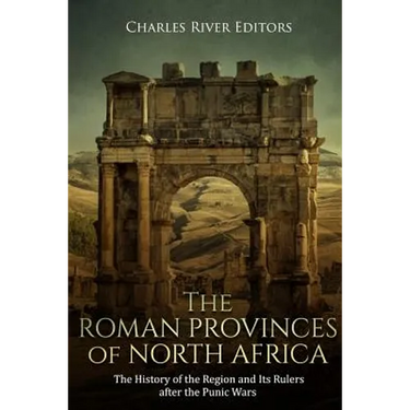 The Roman Provinces of North Africa: The History of the Region and Its Rulers after the Punic Wars