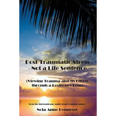 Post-Traumatic Stress - Not a Life Sentence: (Viewing Trauma and its Effects through a Resilience Lens)