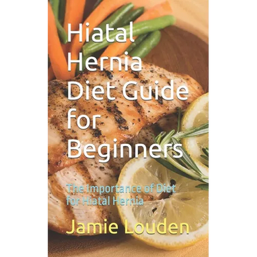 Hiatal Hernia Diet Guide for Beginners: The Importance of Diet for Hiatal Hernia