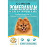 Common Pomeranian Health Problems: The Definitive Guide to Treating Your Pom's Common Illnesses