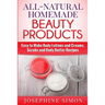 All-Natural Homemade Beauty Products: Easy to Make Body Lotions and Creams, Scrubs and Body Butters Recipes