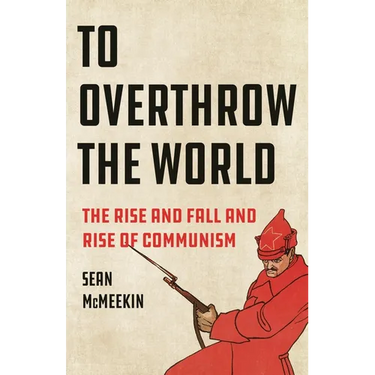 To Overthrow the World: The Rise and Fall and Rise of Communism