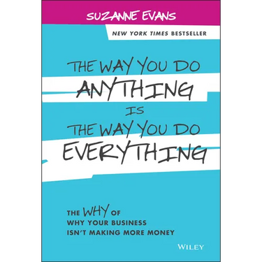 The Way You Do Anything Is the Way You Do Everything: The Why of Why Your Business Isn't Making More Money