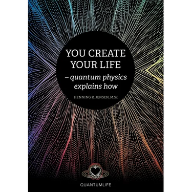 You Create Your Life: - quantum physics explains how