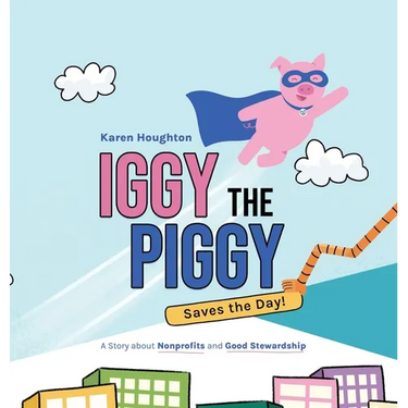 Iggy the Piggy Saves the Day: A Story about Nonprofits and Good Stewardship