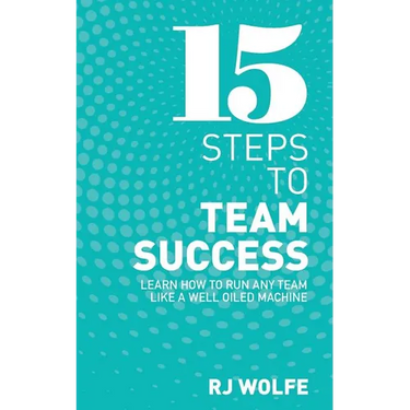 15 Steps to Team Success: Learn How to Run Any Team Like a Well-Oiled Machine