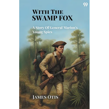 With The Swamp Fox A Story Of General Marion's Young Spies