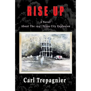 Rise Up A Novel About The 1947 Texas City Explosion