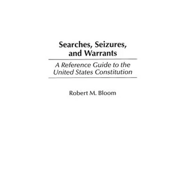 Searches, Seizures, and Warrants: A Reference Guide to the United States Constitution