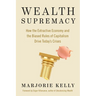 Wealth Supremacy: How the Extractive Economy and the Biased Rules of Capitalism Drive Today's Crises